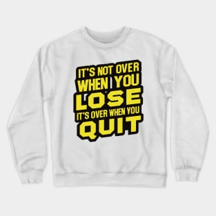 It's not over when you lose it's over when you quit Crewneck Sweatshirt